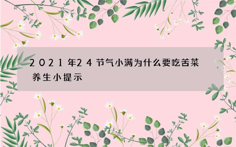 2021年24节气小满为什么要吃苦菜 养生小提示
